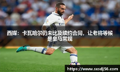 西媒：卡瓦哈尔仍未比及续约合同，让老将等候是皇马常规