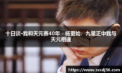 十日谈·我和天元赛40年 - 杨更始：九星正中我与天元相逢